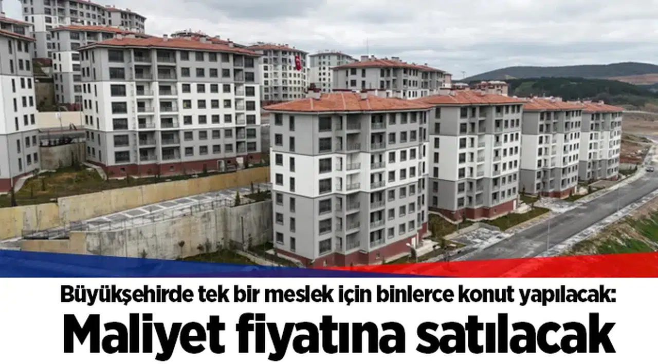Büyükşehirde tek bir meslek için binlerce konut yapılacak: Maliyet fiyatına satılacak