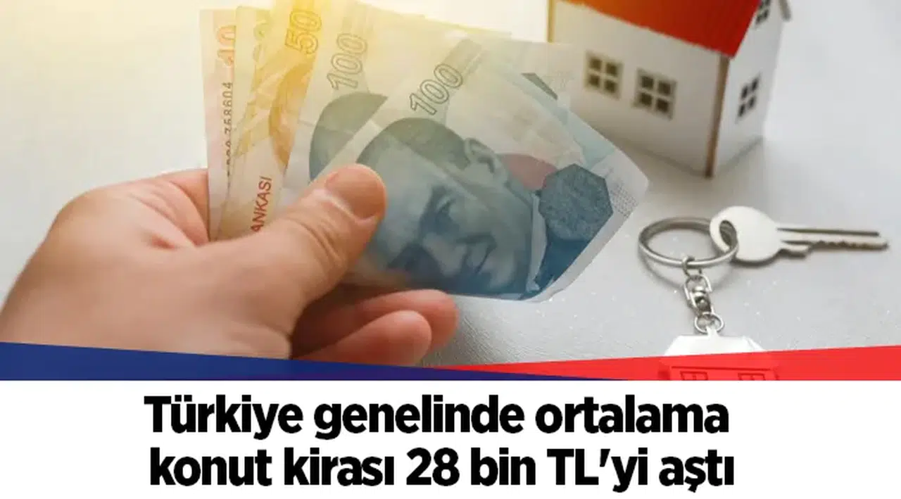 Türkiye genelinde ortalama konut kirası 28 bin TL'yi aştı