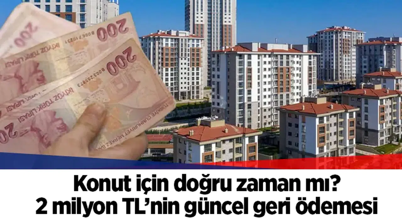 Konut için doğru zaman mı? 2 milyon TL’nin güncel geri ödemesi