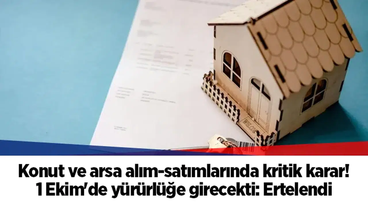 Konut ve arsa alım-satımlarında kritik karar! 1 Ekim'de yürürlüğe girecekti: Ertelendi