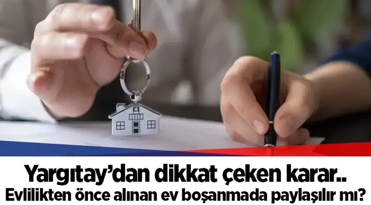Yargıtay’dan dikkat çeken karar.. Evlilikten önce alınan ev boşanmada paylaşılır mı?