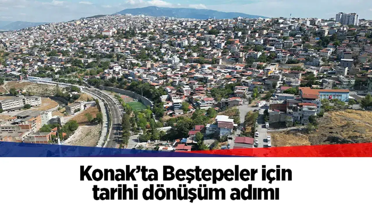 Konak’ta Beştepeler için tarihi dönüşüm adımı
