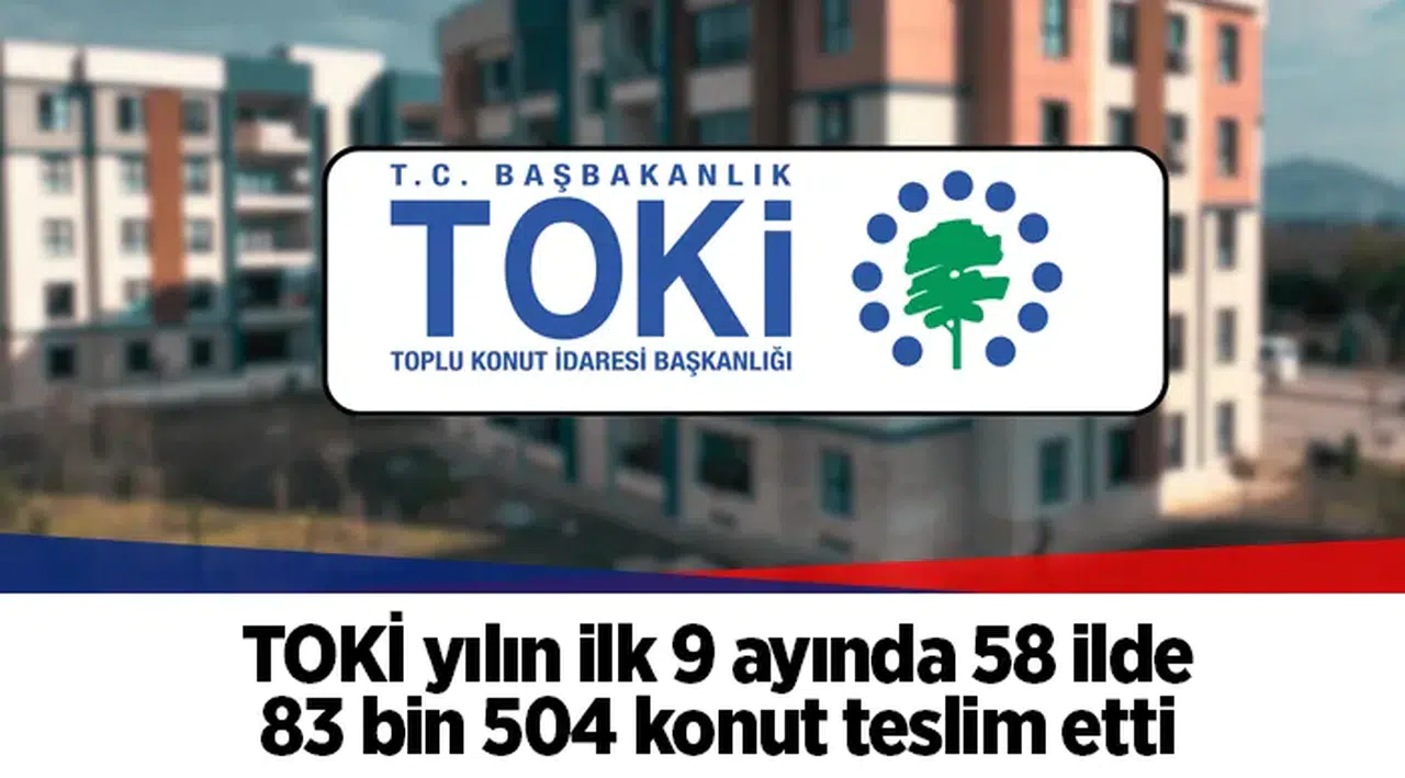 TOKİ yılın ilk 9 ayında 58 ilde 83 bin 504 konut teslim etti
