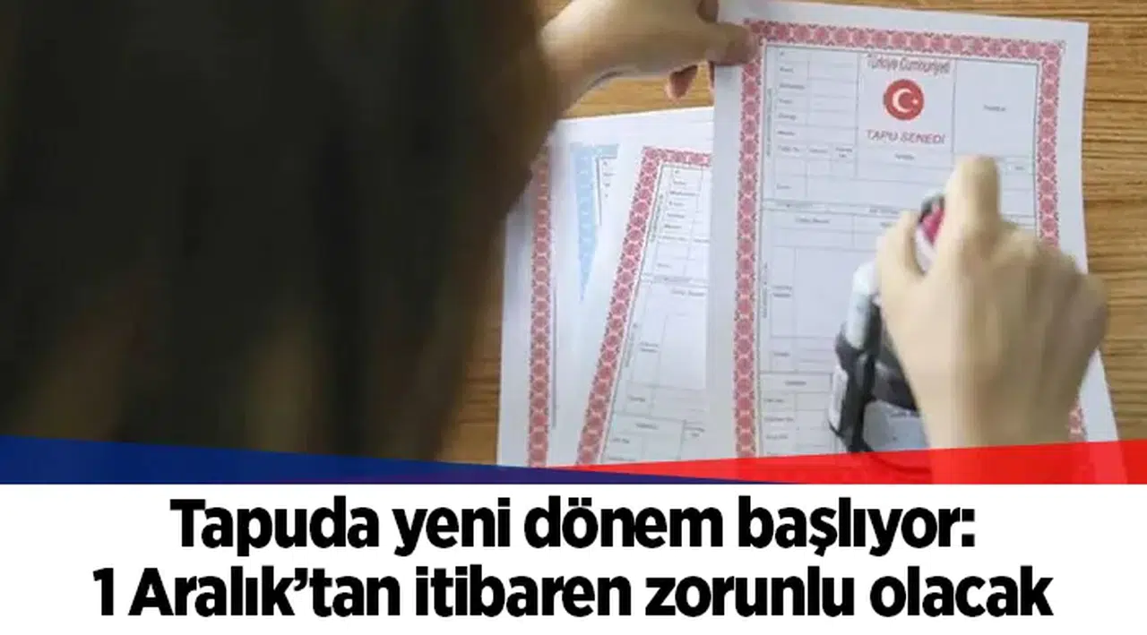 Tapuda yeni dönem başlıyor: 1 Aralık’tan itibaren zorunlu olacak