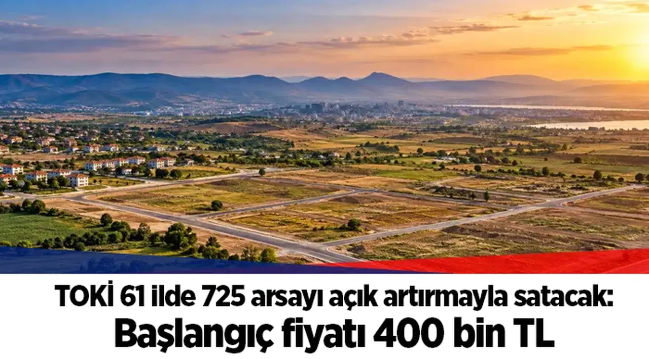 TOKİ 61 ilde 725 arsayı açık artırmayla satacak: Başlangıç fiyatı 400 bin TL