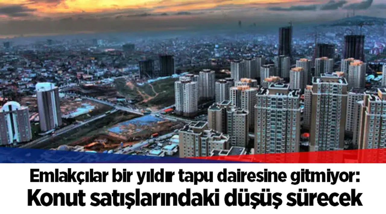 Emlakçılar bir yıldır tapu dairesine gitmiyor: Konut satışlarındaki düşüş sürecek