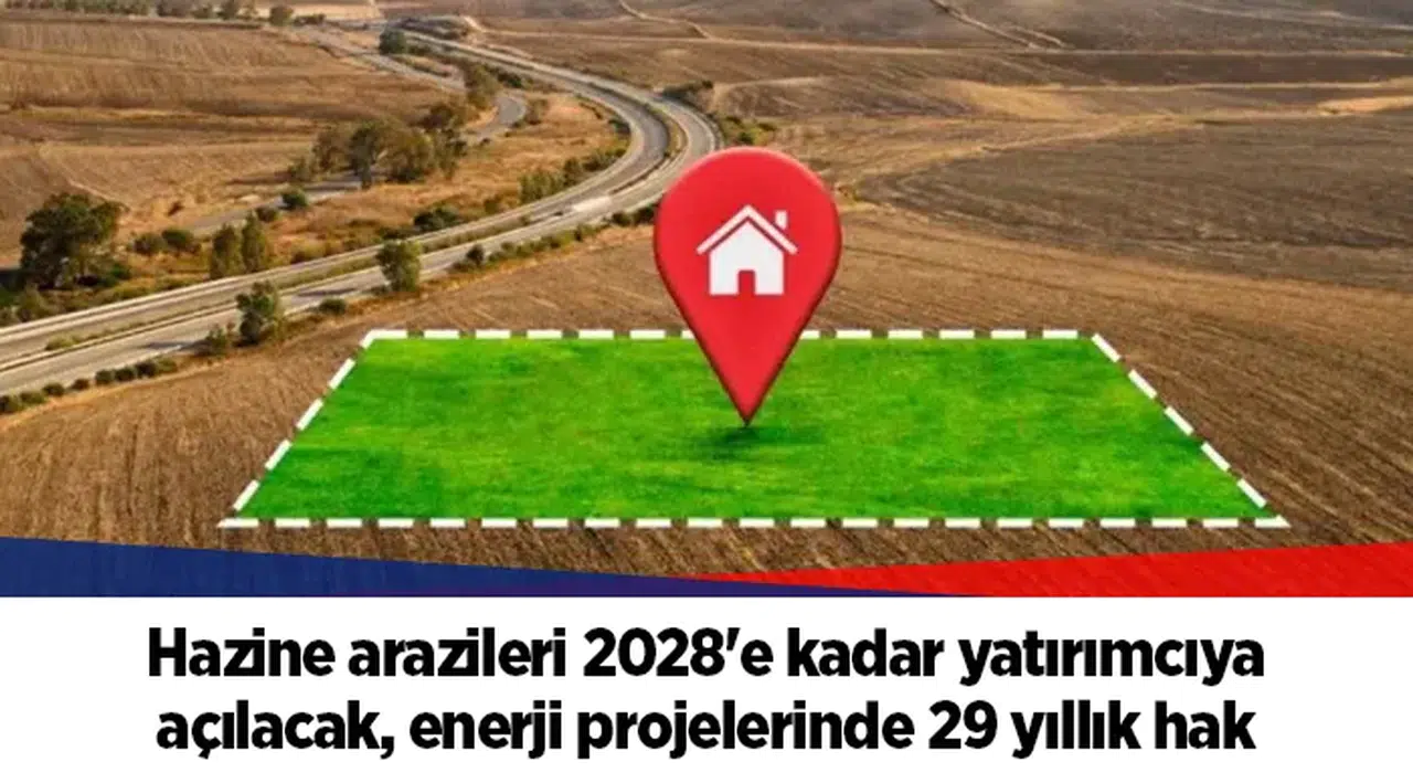 Hazine arazileri 2028'e kadar yatırımcıya açılacak, enerji projelerinde 29 yıllık hak