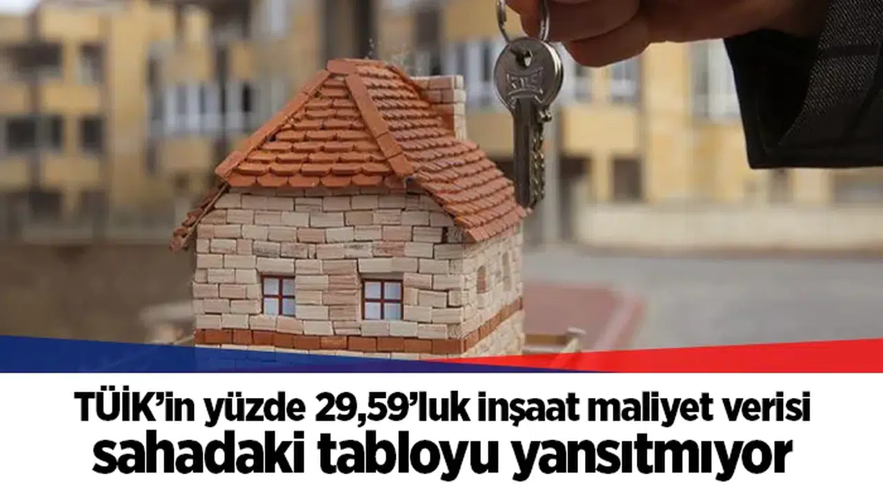 TÜİK’in yüzde 29,59’luk inşaat maliyet verisi sahadaki tabloyu yansıtmıyor