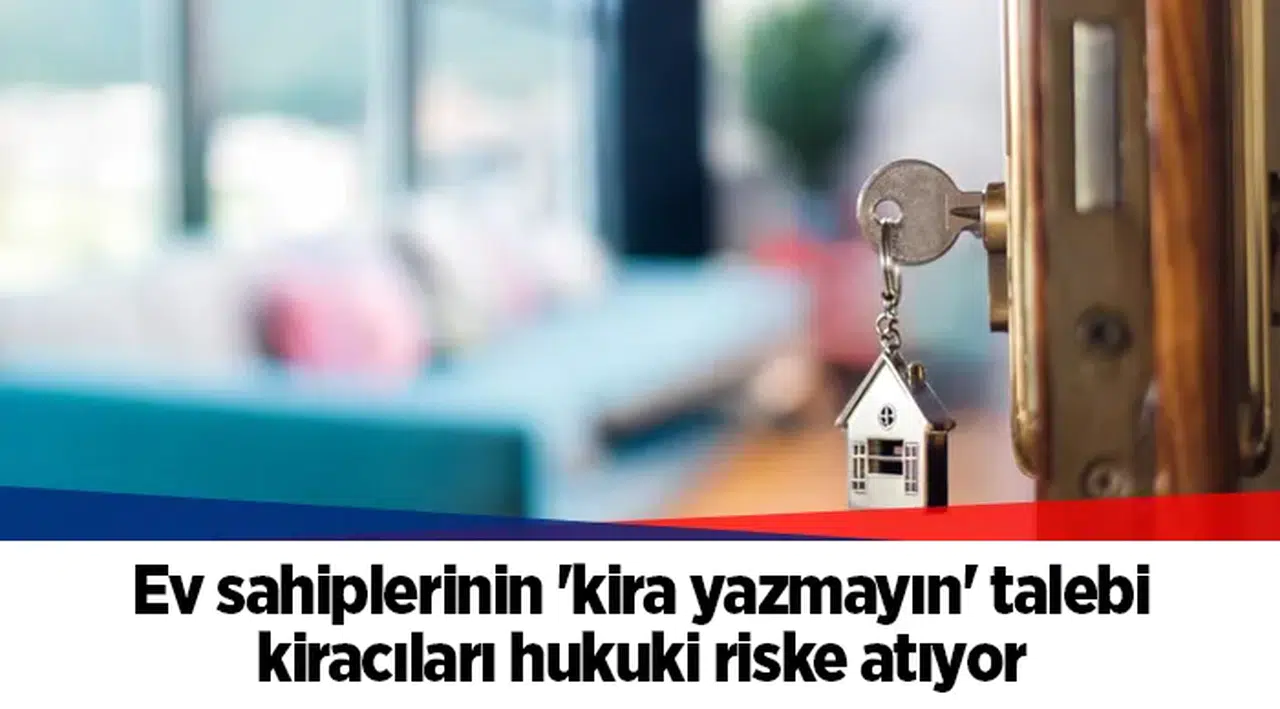 Ev sahiplerinin 'kira yazmayın' talebi kiracıları hukuki riske atıyor