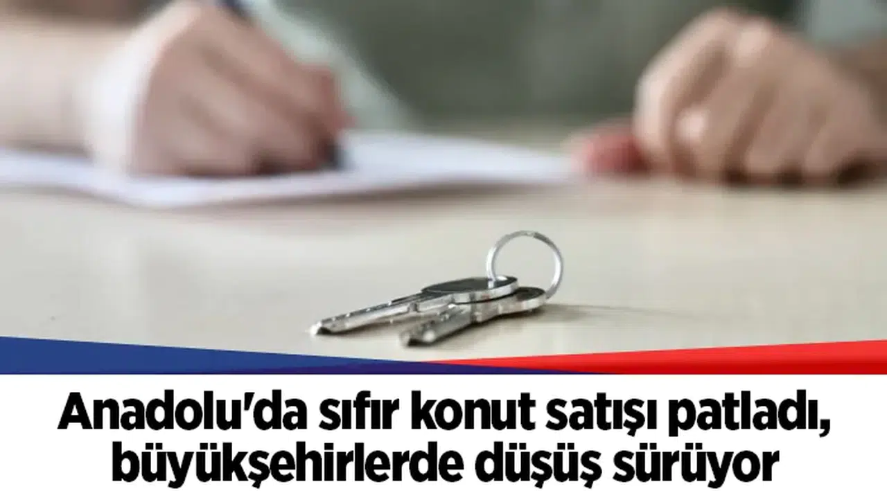 Anadolu'da sıfır konut satışı patladı, büyükşehirlerde düşüş sürüyor