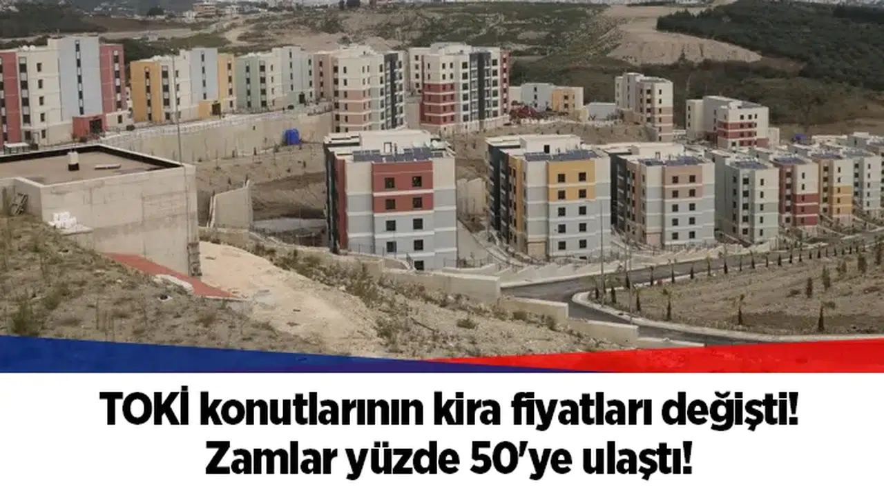 TOKİ konutlarının kira fiyatları değişti! Zamlar yüzde 50'ye ulaştı!