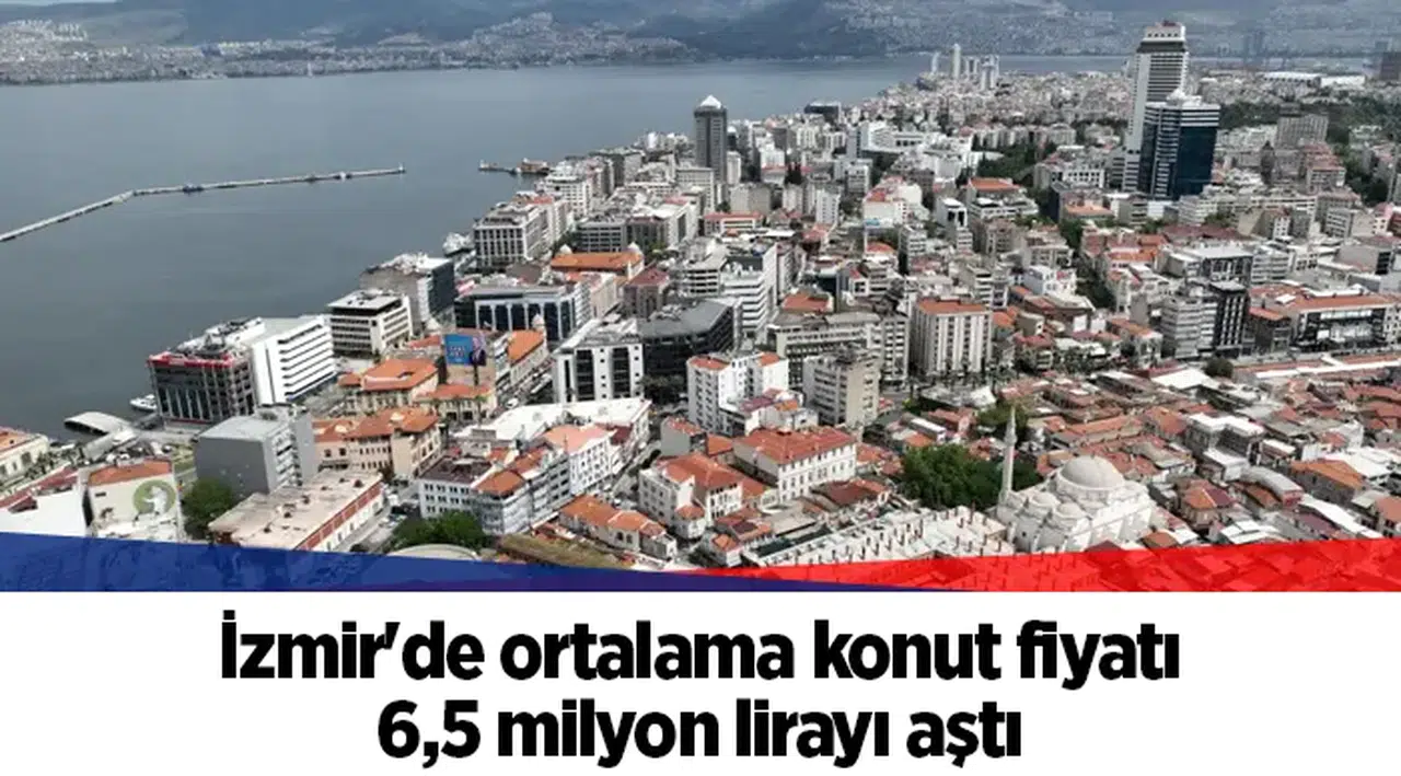 İzmir'de ortalama konut fiyatı 6,5 milyon lirayı aştı