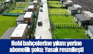 Hobi bahçelerine yıkım yerine abonelik şoku: Yasak resmileşti