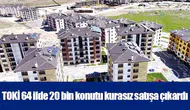 TOKİ 64 ilde 20 bin konutu kurasız satışa çıkardı
