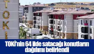 TOKİ'nin 64 ilde satacağı konutların dağılımı belirlendi
