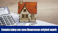 Konuta talep var ama finansman erişimi sınırlı