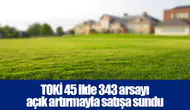 TOKİ 45 ilde 343 arsayı açık artırmayla satışa sundu