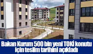 Bakan Kurum 500 bin yeni TOKİ konutu için teslim tarihini açıkladı
