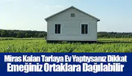 Miras Kalan Tarlaya Ev Yaptıysanız Dikkat: Emeğiniz Ortaklara Dağılabilir