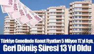 Türkiye Genelinde Konut Fiyatları 5 Milyon TL’yi aştı, Geri Dönüş Süresi 13 Yıl Oldu