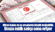 Miras kalan ev ve arsalarda büyük değişiklik: Ucuza mülk satışı sona eriyor