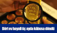Dört ev hayali üç ayda kâbusa döndü