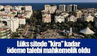 Lüks sitede "kira" kadar ödeme talebi mahkemelik oldu
