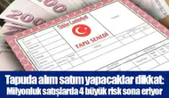 Tapuda alım satım yapacaklar dikkat: Milyonluk satışlarda 4 büyük risk sona eriyor