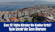 Son 10 Yılda Kiralar Ne Kadar Arttı? İşte İzmir’de Son Durum