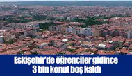 Eskişehir'de öğrenciler gidince 3 bin konut boş kaldı