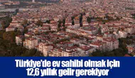 Türkiye'de ev sahibi olmak için 12,6 yıllık gelir gerekiyor