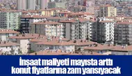 İnşaat maliyeti mayısta arttı konut fiyatlarına zam yansıyacak