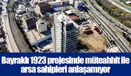 Bayraklı 1923 projesinde müteahhit ile arsa sahipleri anlaşamıyor