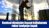 Kentsel dönüşüm inşaat istihdamını rekor seviyeye taşıdı
