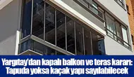 Yargıtay’dan kapalı balkon ve teras kararı: Tapuda yoksa kaçak yapı sayılabilecek