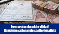 Ev ve araba alacaklar dikkat! Bu ödeme sisteminde saatler kısaltıldı