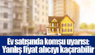 Ev satışında komşu uyarısı: Yanlış fiyat alıcıyı kaçırabilir