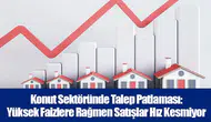 Konut Sektöründe Talep Patlaması: Yüksek Faizlere Rağmen Satışlar Hız Kesmiyor