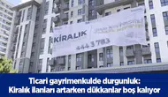 Ticari gayrimenkulde durgunluk: kiralık ilanları artarken dükkanlar boş kalıyor