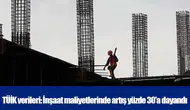 TÜİK verileri: İnşaat maliyetlerinde artış yüzde 30'a dayandı