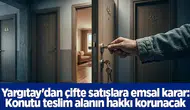 Yargıtay'dan çifte satışlara emsal karar: Konutu teslim alanın hakkı korunacak
