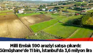 Milli Emlak 590 araziyi satışa çıkardı: Gümüşhane'de 11 bin, İstanbul'da 3,6 milyon lira