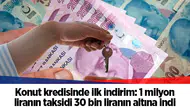 Konut kredisinde ilk indirim: 1 milyon liranın taksidi 30 bin liranın altına indi