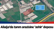 Aliağa’da tarım arazisine 'zehir' deposu