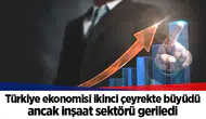 Türkiye ekonomisi ikinci çeyrekte büyüdü ancak inşaat sektörü geriledi