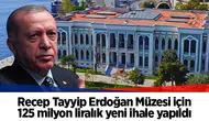 Recep Tayyip Erdoğan Müzesi için 125 milyon liralık yeni ihale yapıldı