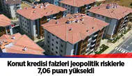 Konut kredisi faizleri jeopolitik risklerle 7,06 puan yükseldi