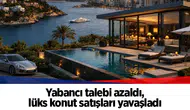 Yabancı talebi azaldı, lüks konut satışları yavaşladı