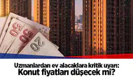 Uzmanlardan ev alacaklara kritik uyarı: Konut fiyatları düşecek mi?