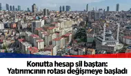 Konutta hesap sil baştan: Yatırımcının rotası değişmeye başladı